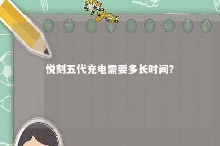 悦刻五代充电需要多长时间？ 